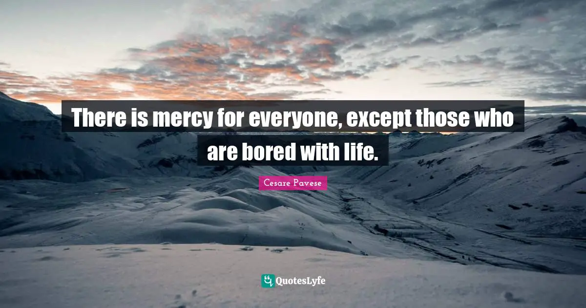 There is mercy for everyone, except those who are bored with life.