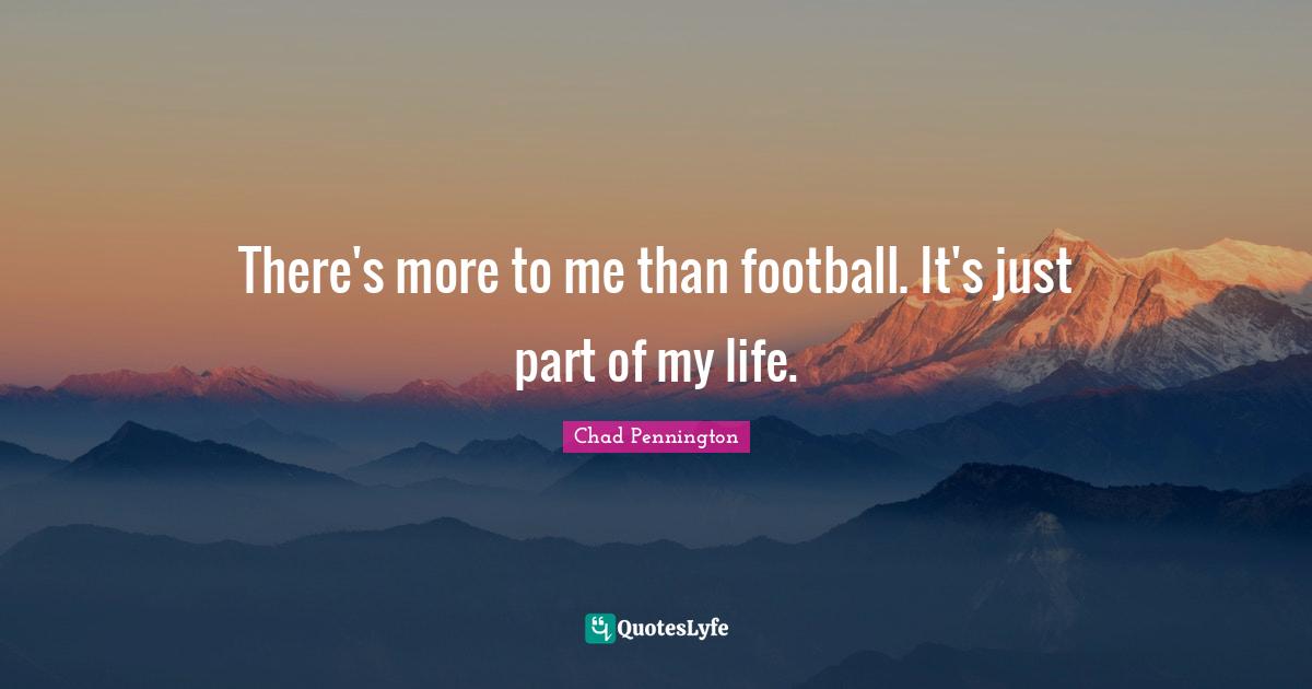 There's more to me than football. It's just part of my life.... Quote