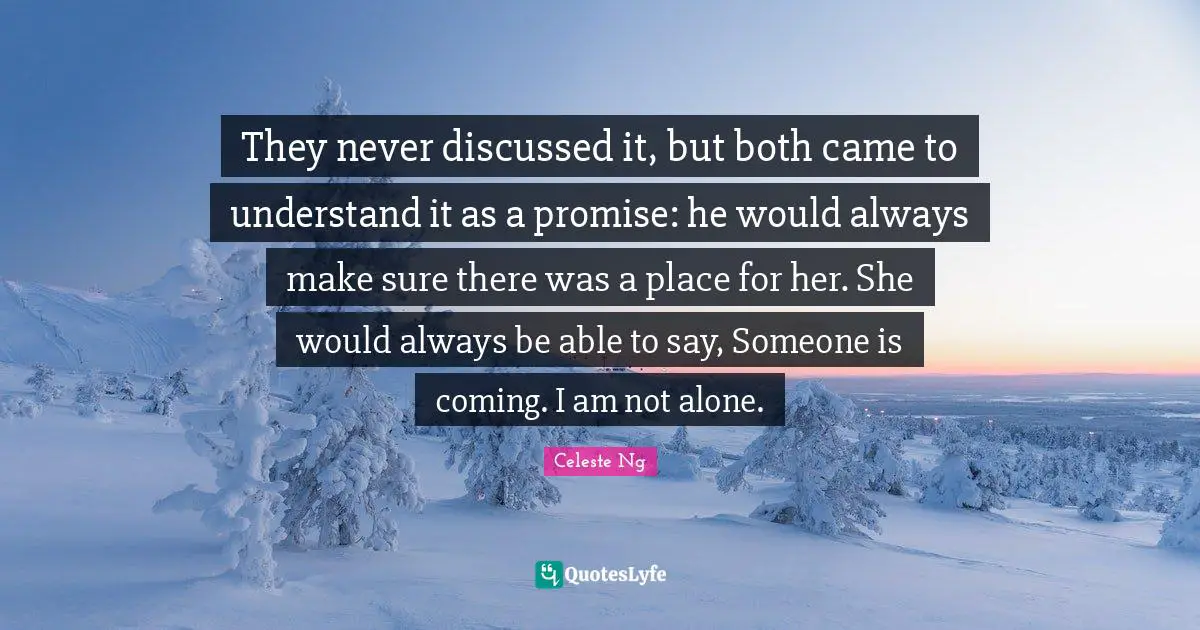 They never discussed it, but both came to understand it as a promise: he would always make sure there was a place for her. She would always be able to say, Someone is coming. I am not alone.