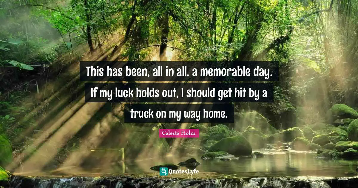 This has been, all in all, a memorable day. If my luck holds out, I should get hit by a truck on my way home.