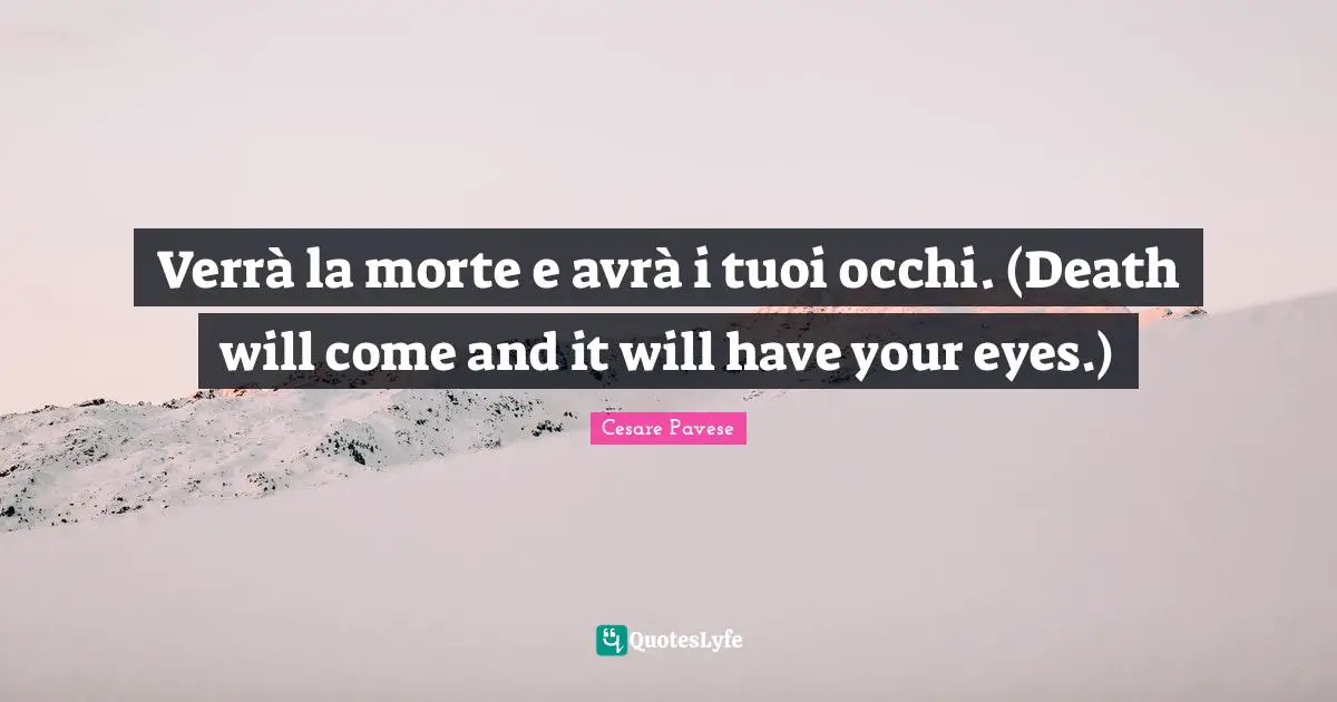 Verrà la morte e avrà i tuoi occhi. (Death will come and it will have your eyes.)