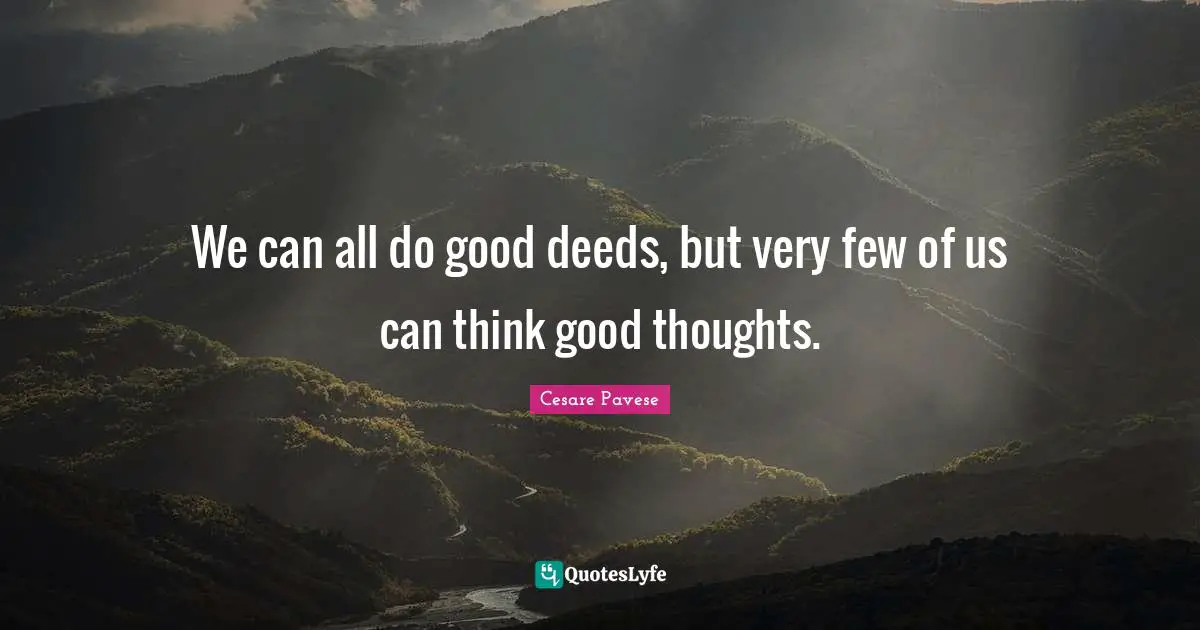 Good Deeds Quotes: "We can all do good deeds, but very few of us can think good thoughts."