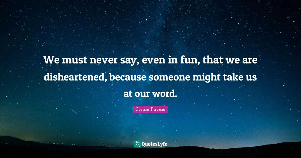 We must never say, even in fun, that we are disheartened, because someone might take us at our word.