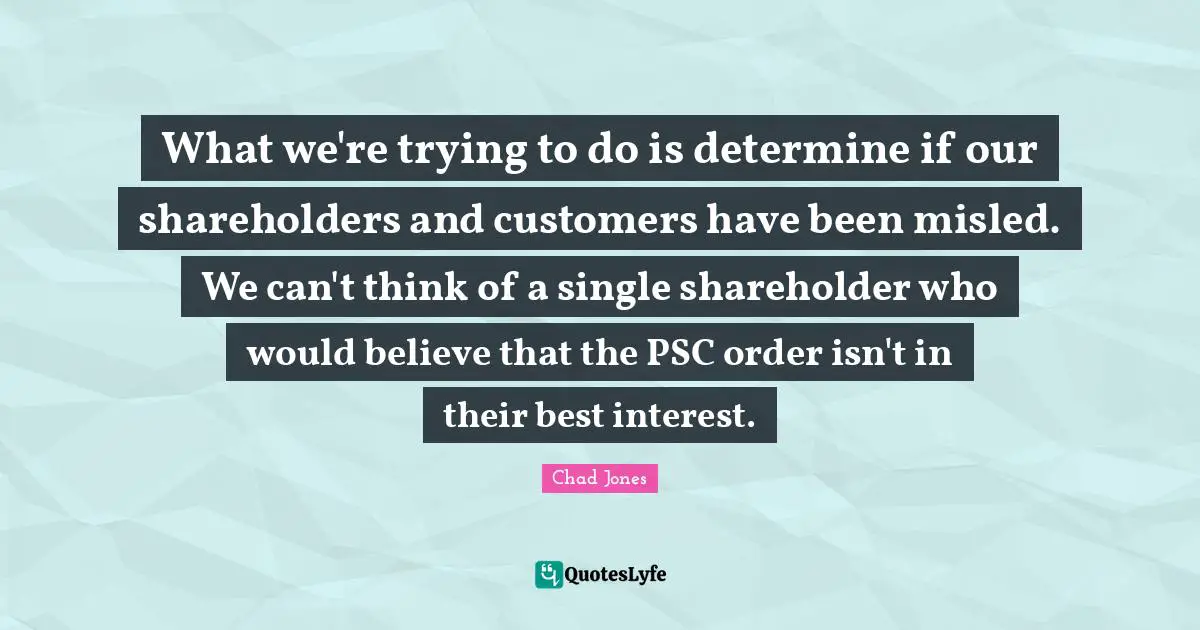 What we're trying to do is determine if our shareholders and customers have been misled. We can't think of a single shareholder who would believe that the PSC order isn't in their best interest.