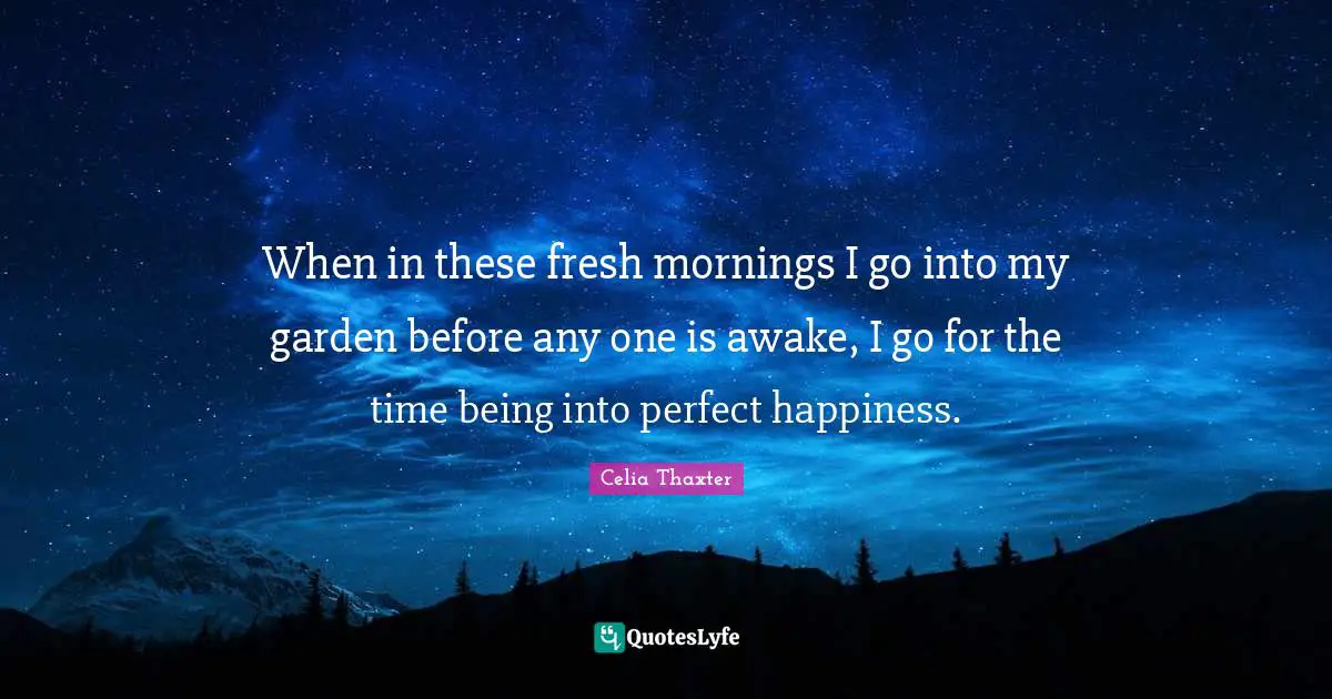 Awake Quotes: "When in these fresh mornings I go into my garden before any one is awake, I go for the time being into perfect happiness."