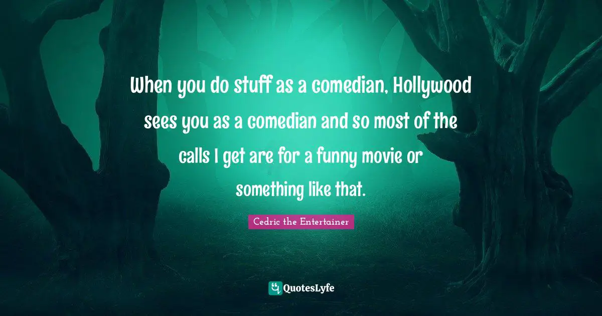 When you do stuff as a comedian, Hollywood sees you as a comedian and so most of the calls I get are for a funny movie or something like that.