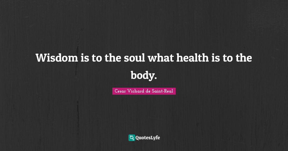 Wisdom is to the soul what health is to the body.