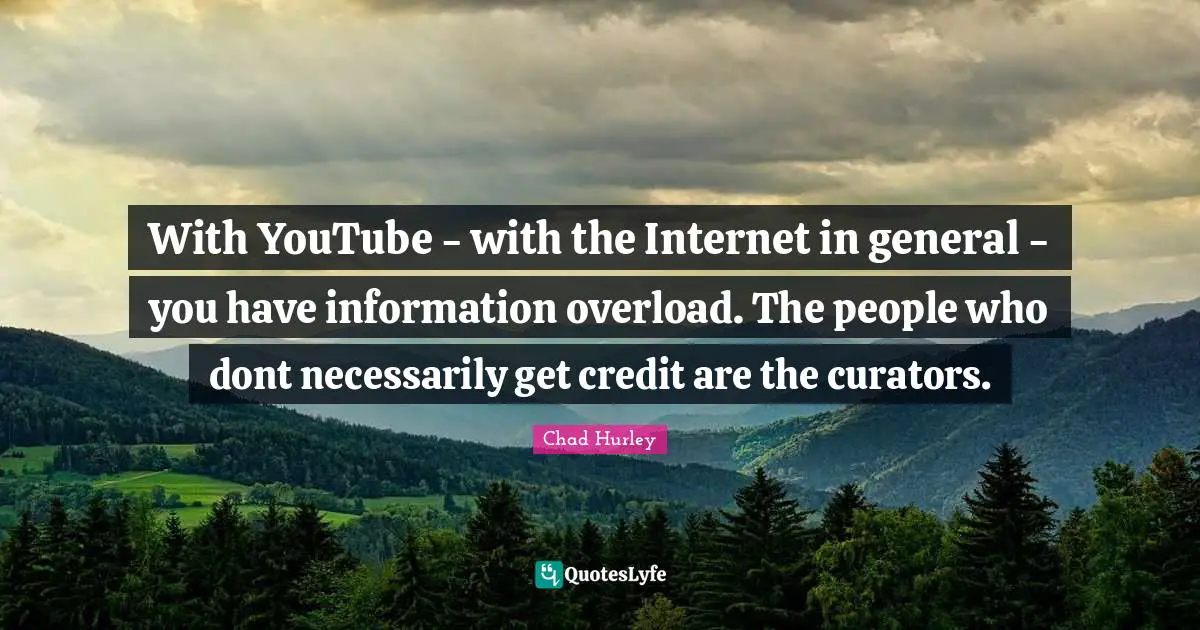 Overload Quotes: "With YouTube - with the Internet in general - you have information overload. The people who dont necessarily get credit are the curators."