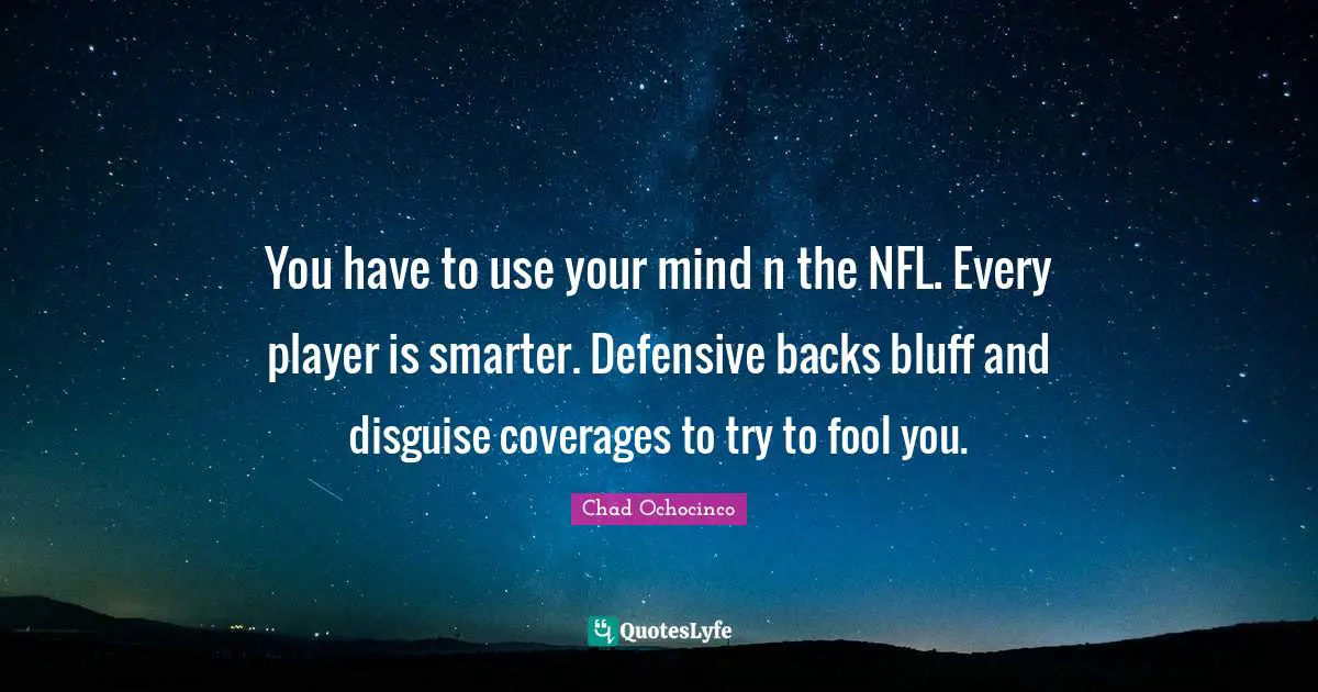 You have to use your mind n the NFL. Every player is smarter. Defensive backs bluff and disguise coverages to try to fool you.