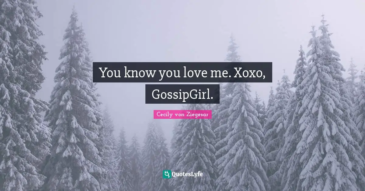 Gossip Girl Quotes: "You know you love me. Xoxo, GossipGirl."