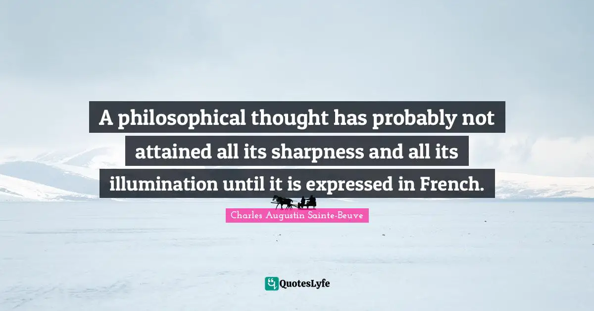 A philosophical thought has probably not attained all its sharpness and all its illumination until it is expressed in French.