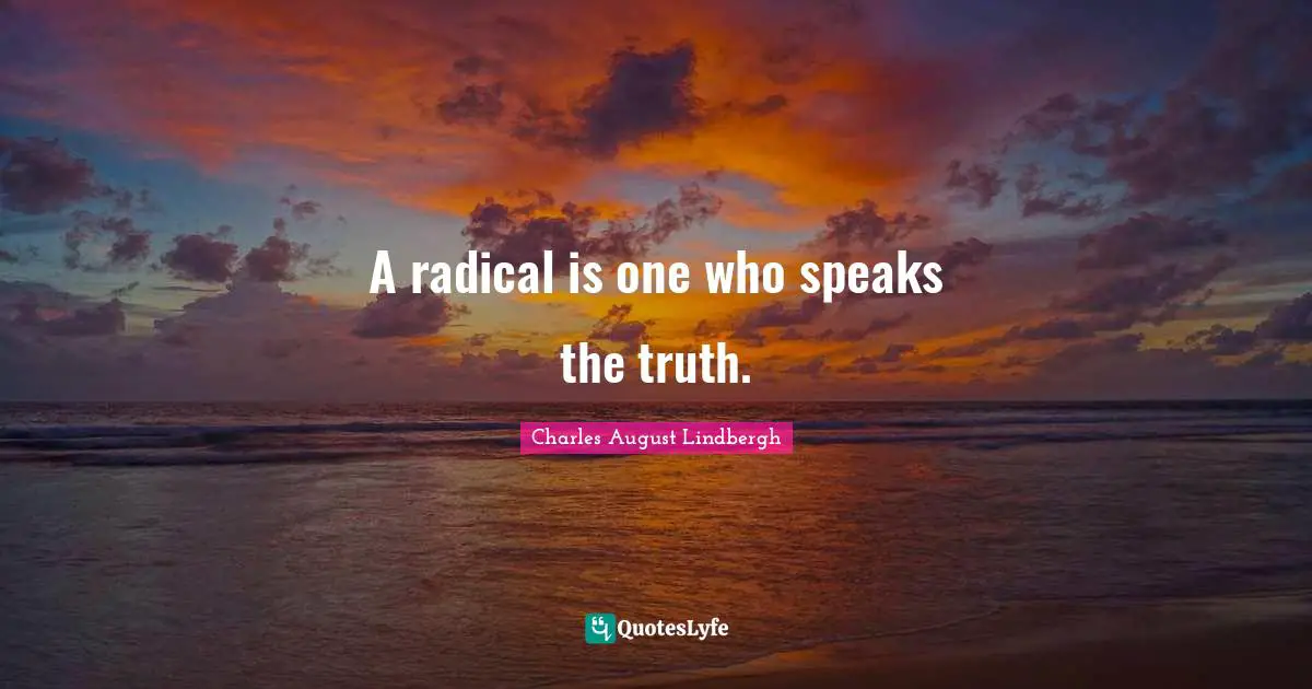 A radical is one who speaks the truth.