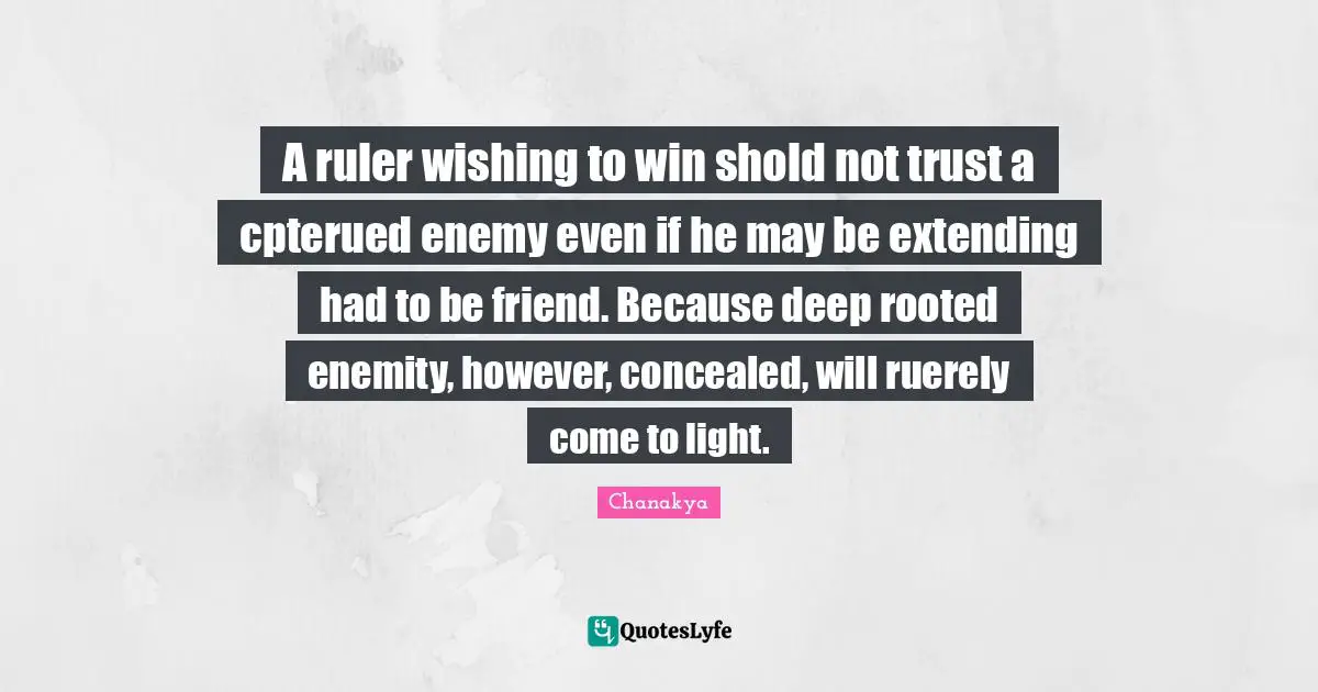 A ruler wishing to win shold not trust a cpterued enemy even if he may be extending had to be friend. Because deep rooted enemity, however, concealed, will ruerely come to light.