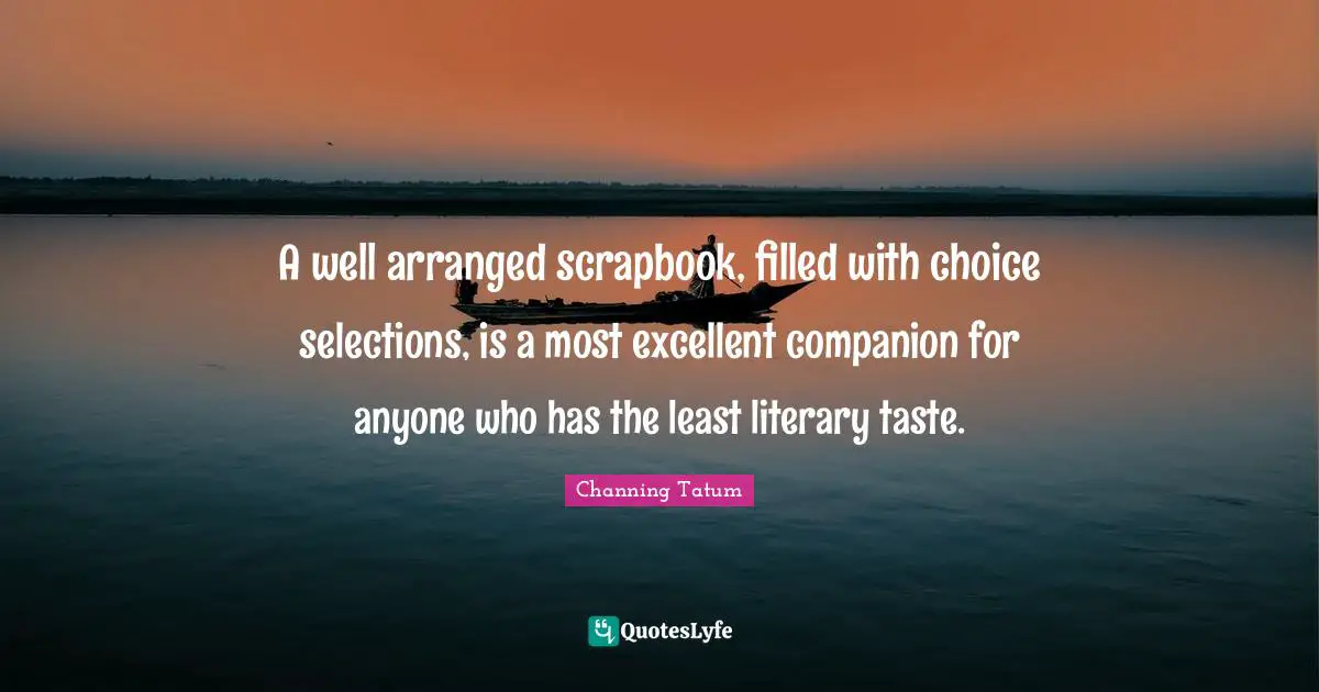 A well arranged scrapbook, filled with choice selections, is a most excellent companion for anyone who has the least literary taste.