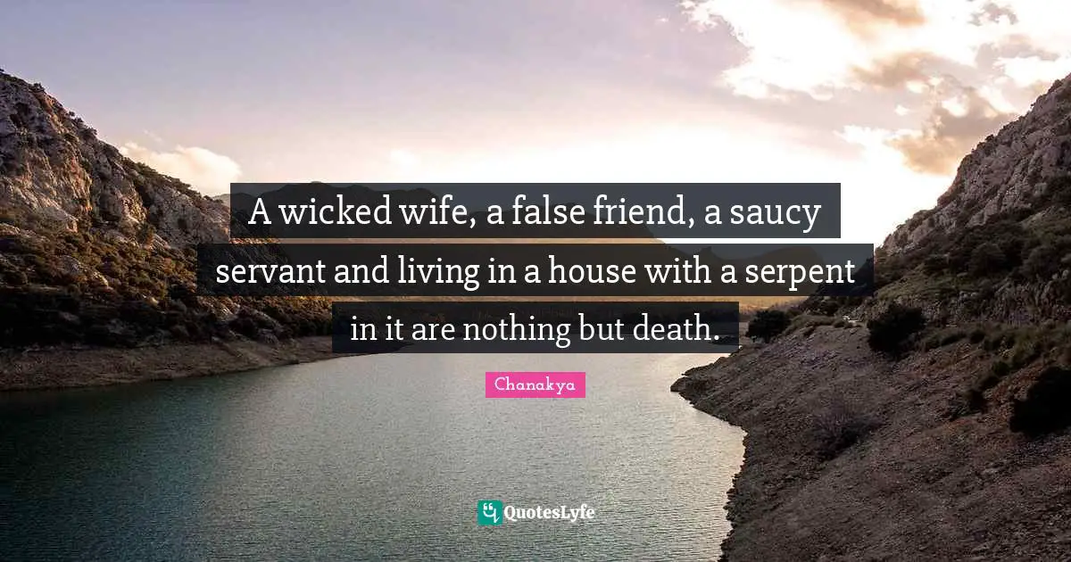 A wicked wife, a false friend, a saucy servant and living in a house with a serpent in it are nothing but death.