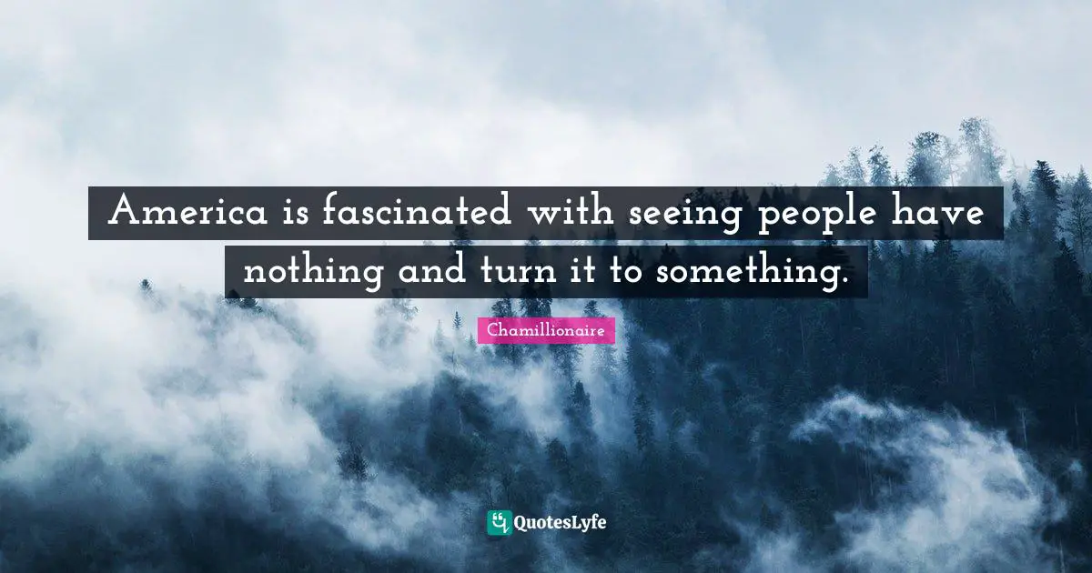 Chamillionaire Quotes: "America is fascinated with seeing people have nothing and turn it to something."