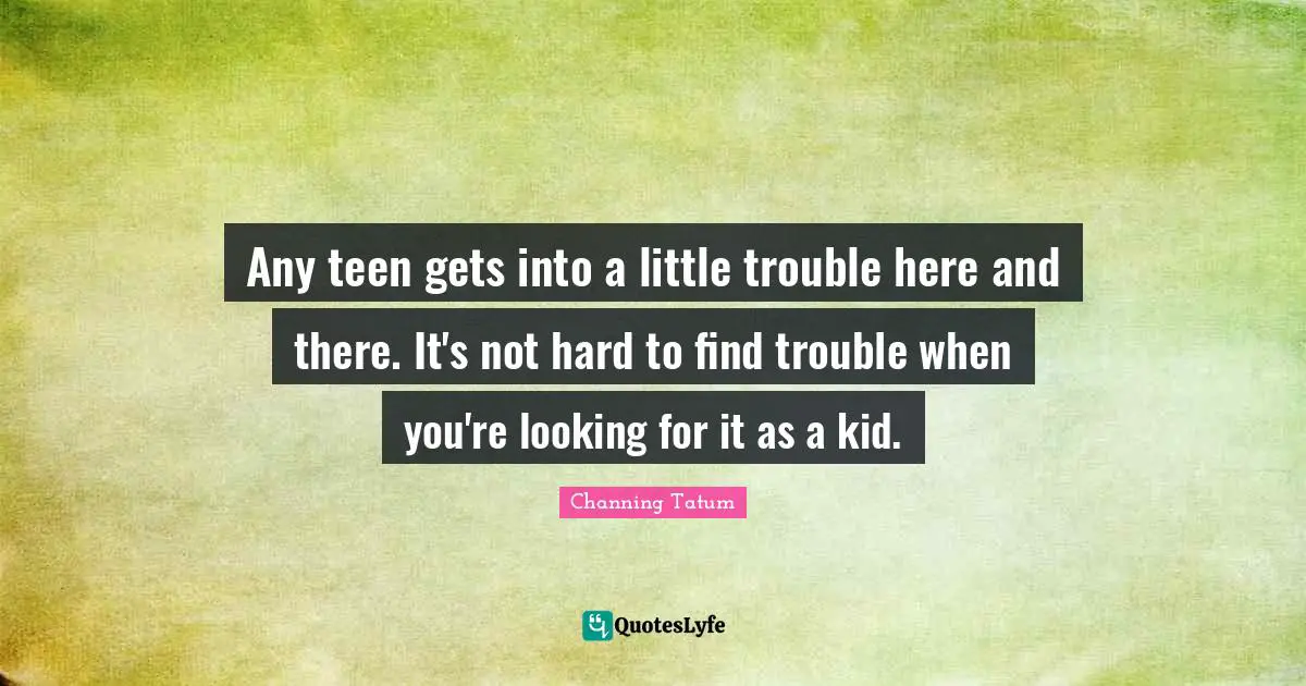 Any teen gets into a little trouble here and there. It's not hard to find trouble when you're looking for it as a kid.