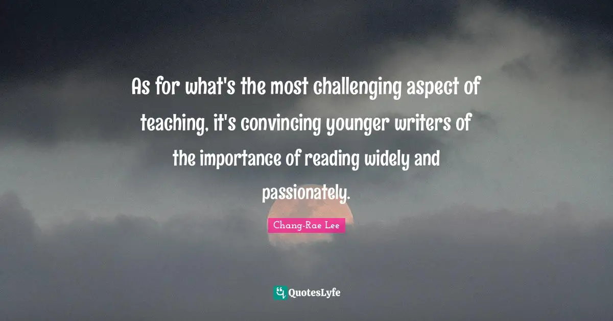 As for what's the most challenging aspect of teaching, it's convincing younger writers of the importance of reading widely and passionately.