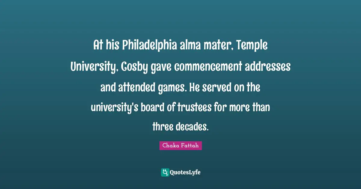 Boards Quotes: "At his Philadelphia alma mater, Temple University, Cosby gave commencement addresses and attended games. He served on the university's board of trustees for more than three decades."