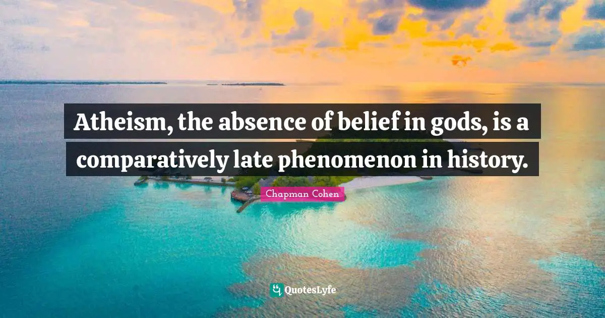 Atheism, the absence of belief in gods, is a comparatively late phenomenon in history.