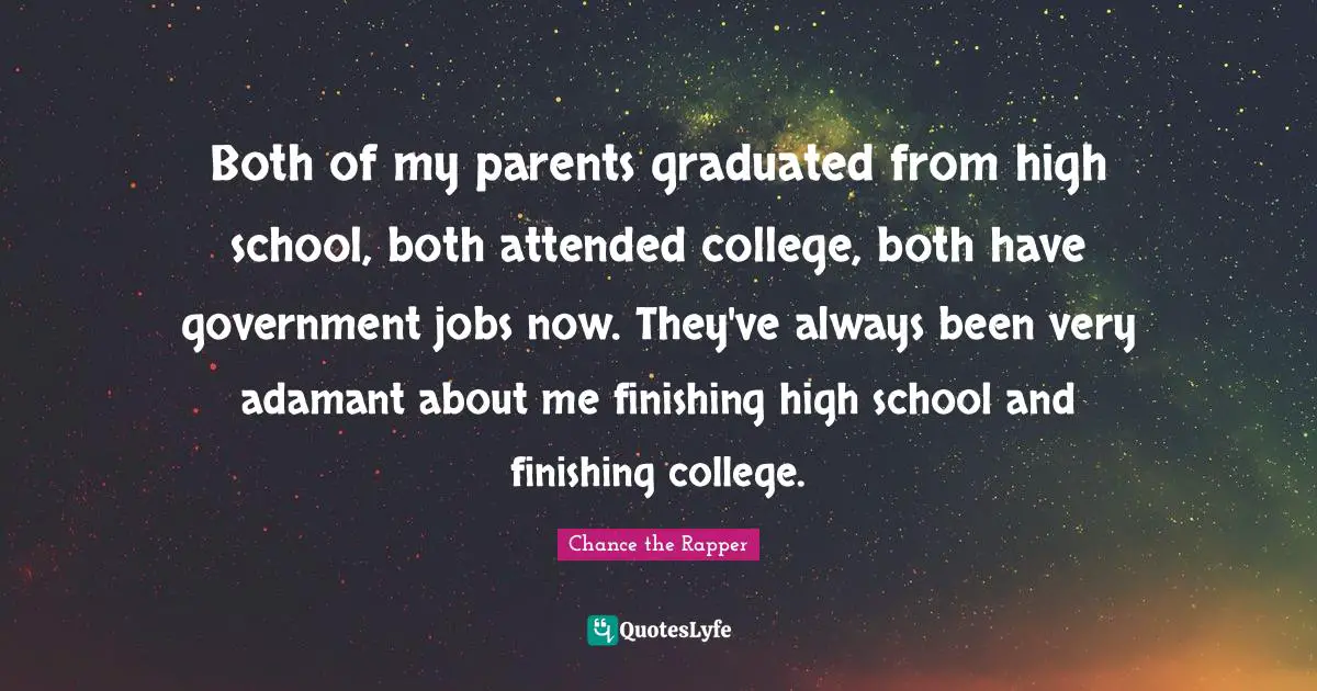 Chance The Rapper Quotes: "Both of my parents graduated from high school, both attended college, both have government jobs now. They've always been very adamant about me finishing high school and finishing college."