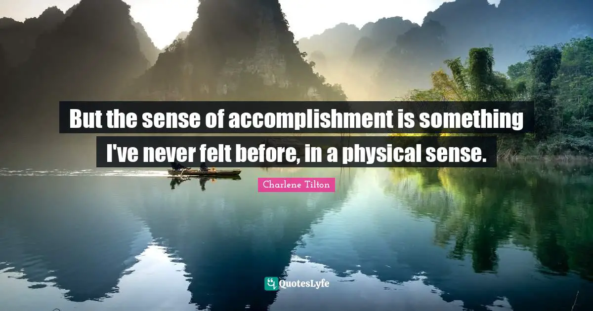 Sense Of Accomplishment Quotes: "But the sense of accomplishment is something I've never felt before, in a physical sense."