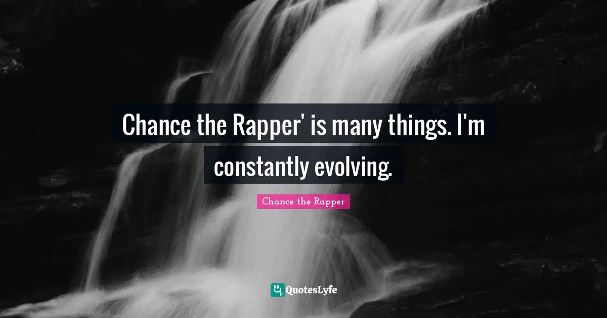 Evolve Quotes: "Chance the Rapper' is many things. I'm constantly evolving."