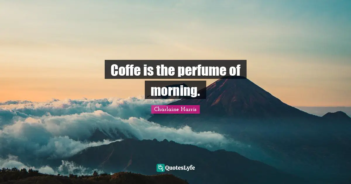 Coffe is the perfume of morning.