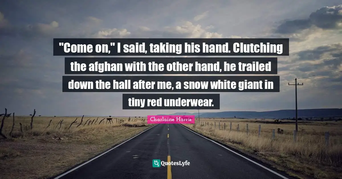 "Come on," I said, taking his hand. Clutching the afghan with the other hand, he trailed down the hall after me, a snow white giant in tiny red underwear.