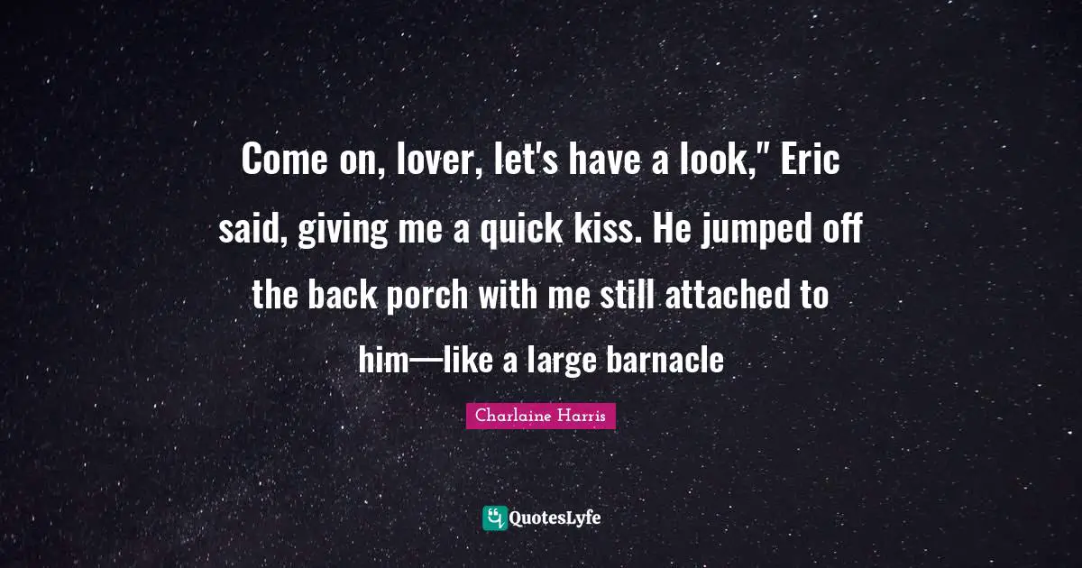 Come on, lover, let's have a look," Eric said, giving me a quick kiss. He jumped off the back porch with me still attached to him—like a large barnacle