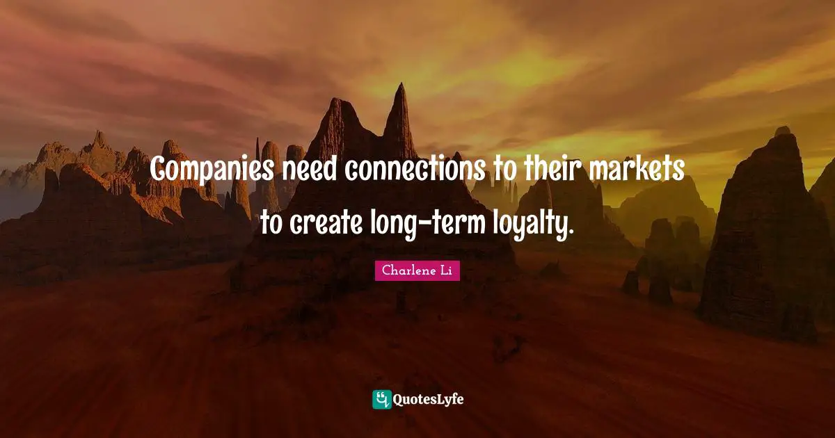 Companies need connections to their markets to create long-term loyalty.