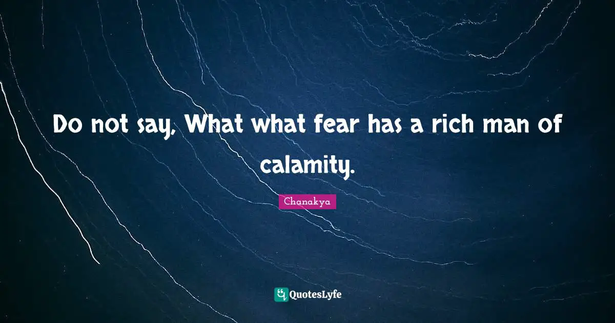 Do not say, What what fear has a rich man of calamity.