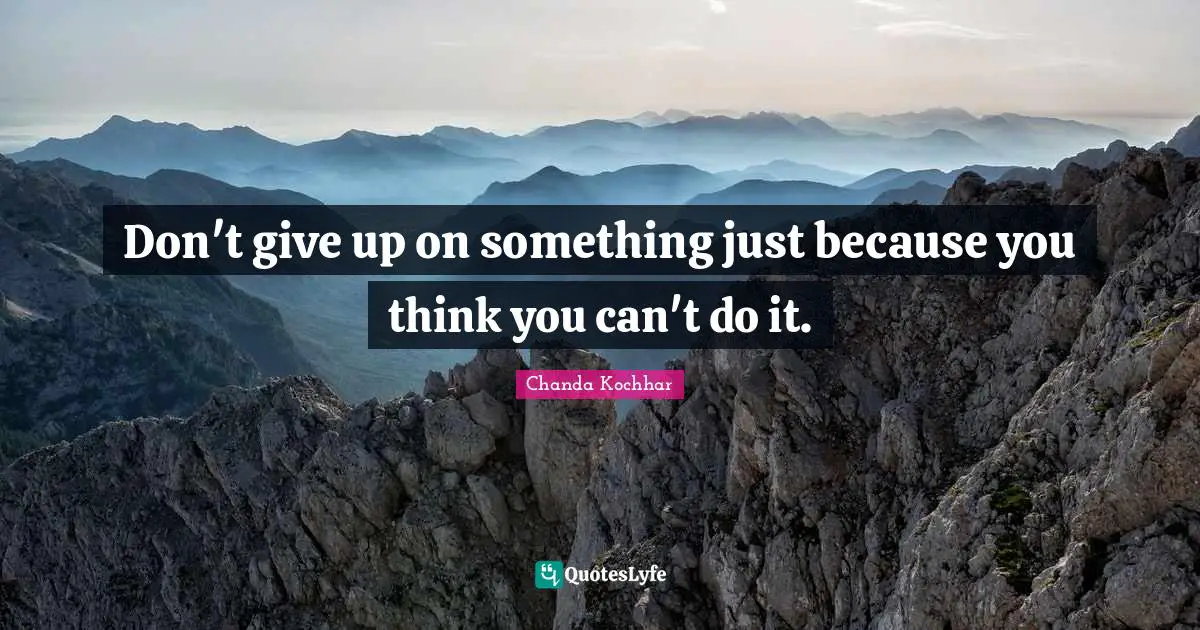 Don't give up on something just because you think you can't do it.