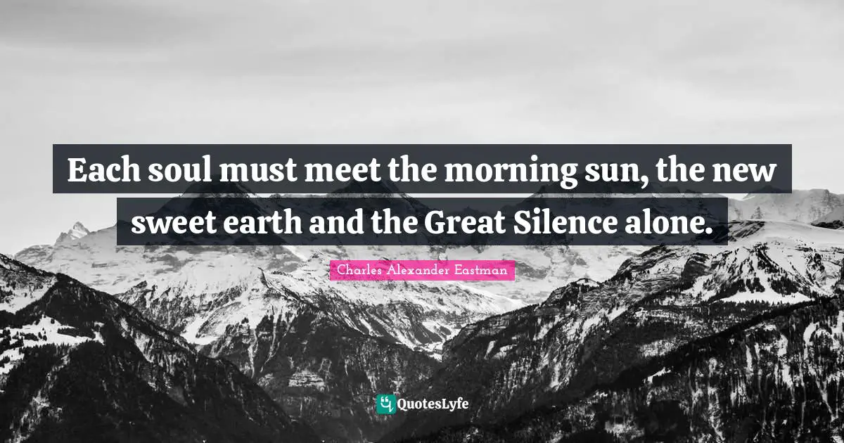 Each soul must meet the morning sun, the new sweet earth and the Great Silence alone.