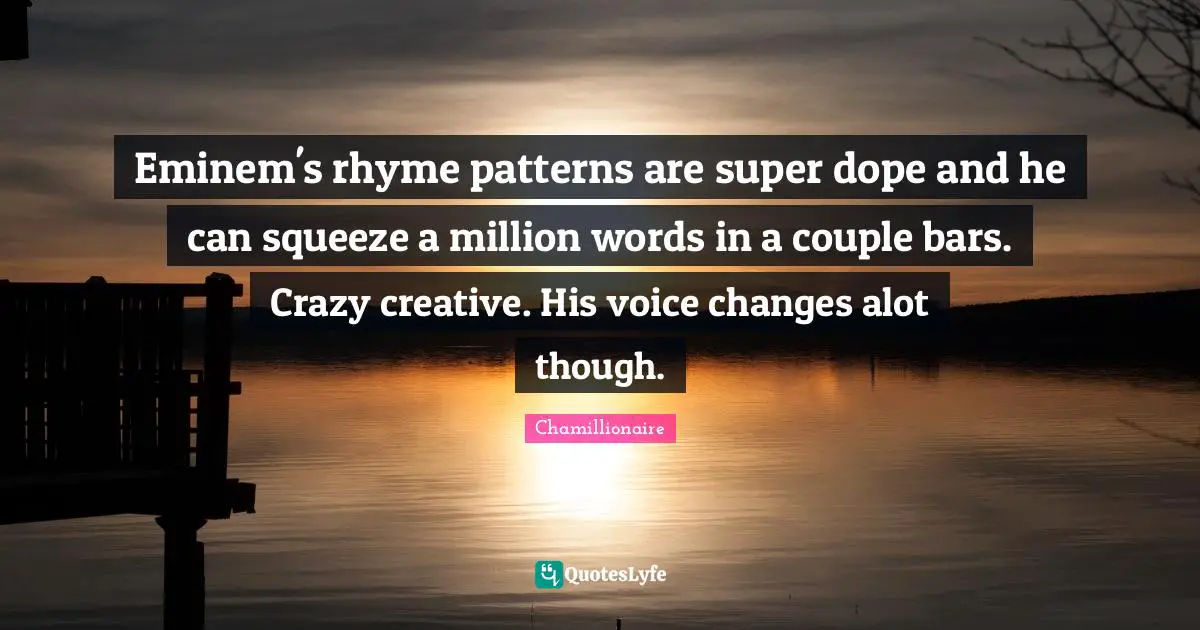 Chamillionaire Quotes: "Eminem's rhyme patterns are super dope and he can squeeze a million words in a couple bars. Crazy creative. His voice changes alot though."