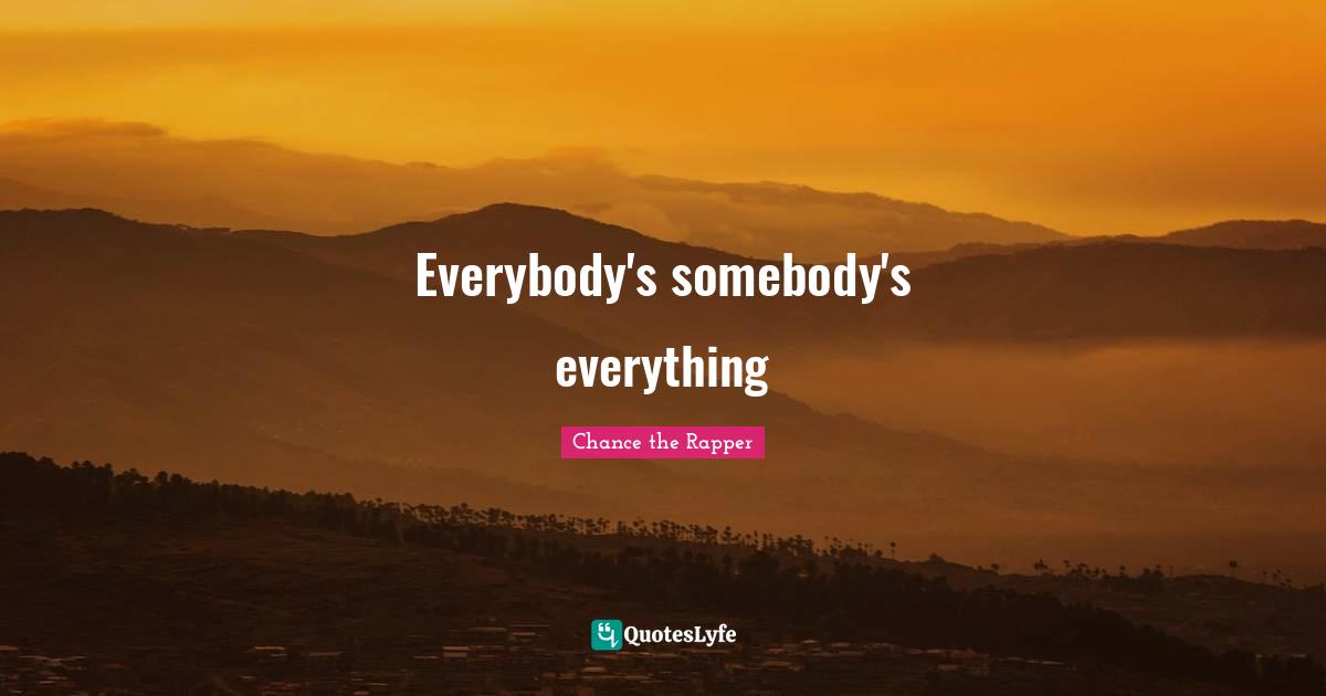 Chance The Rapper Quotes: "Everybody's somebody's everything"