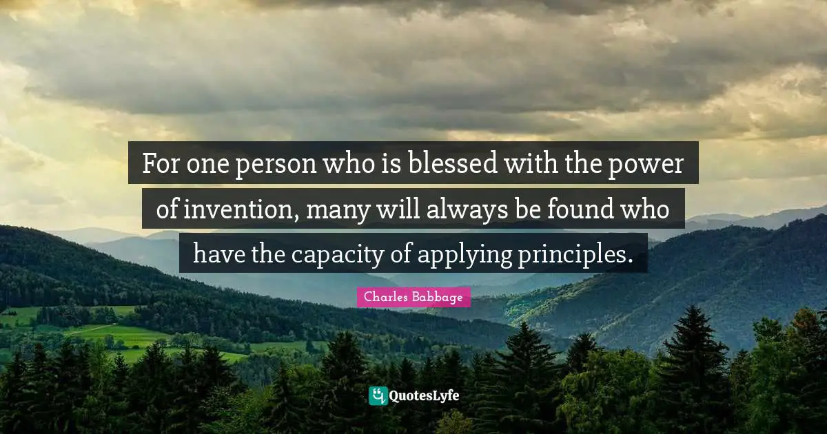 For one person who is blessed with the power of invention, many will always be found who have the capacity of applying principles.