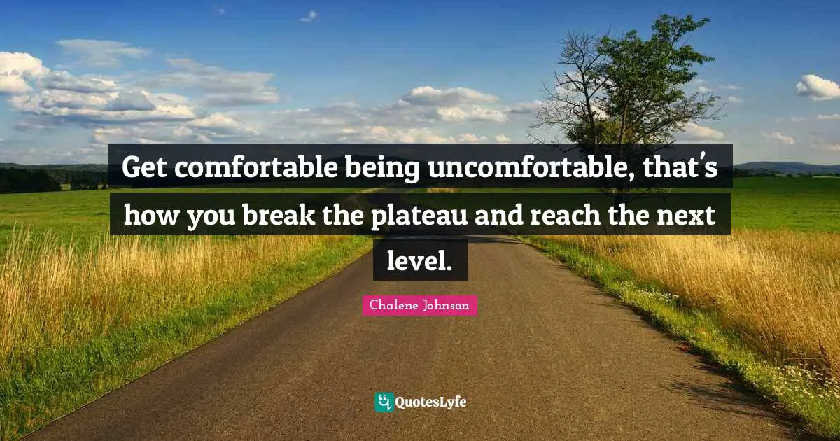 Next Level Quotes: "Get comfortable being uncomfortable, that's how you break the plateau and reach the next level."