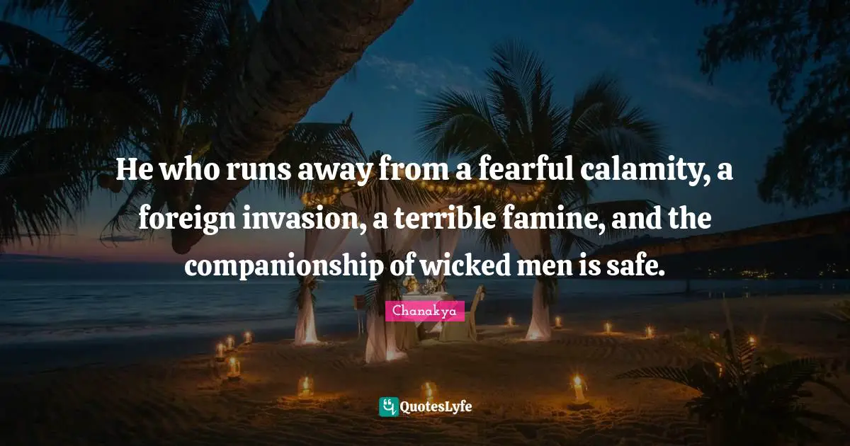 Calamity Quotes: "He who runs away from a fearful calamity, a foreign invasion, a terrible famine, and the companionship of wicked men is safe."