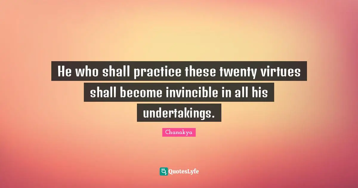 He who shall practice these twenty virtues shall become invincible in all his undertakings.