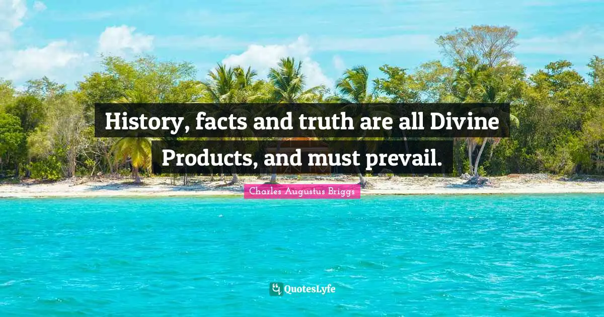 History, facts and truth are all Divine Products, and must prevail.
