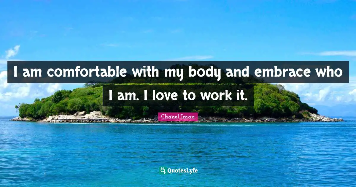 I am comfortable with my body and embrace who I am. I love to work it.