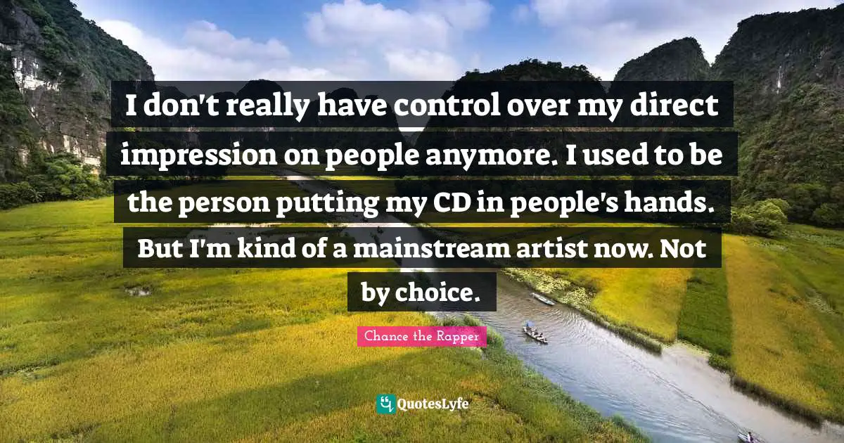 Artist Quotes: "I don't really have control over my direct impression on people anymore. I used to be the person putting my CD in people's hands. But I'm kind of a mainstream artist now. Not by choice."
