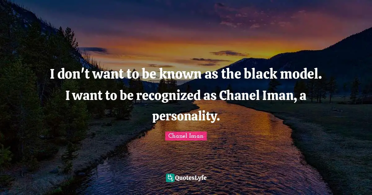 I don't want to be known as the black model. I want to be recognized as Chanel Iman, a personality.