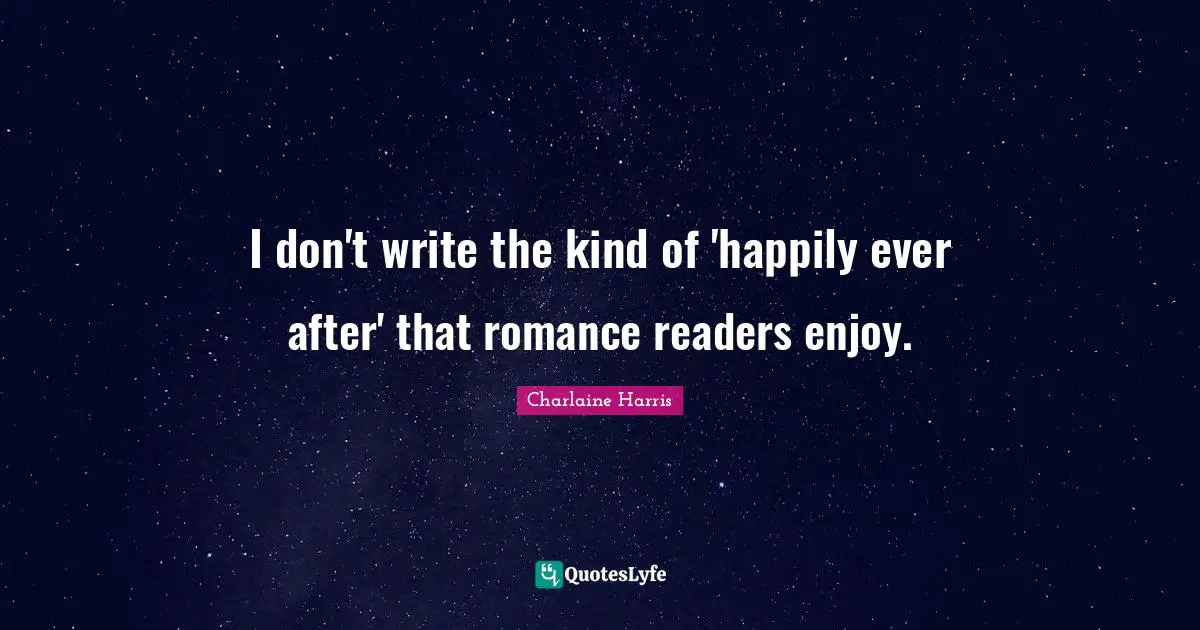 Ever After Quotes: "I don't write the kind of 'happily ever after' that romance readers enjoy."