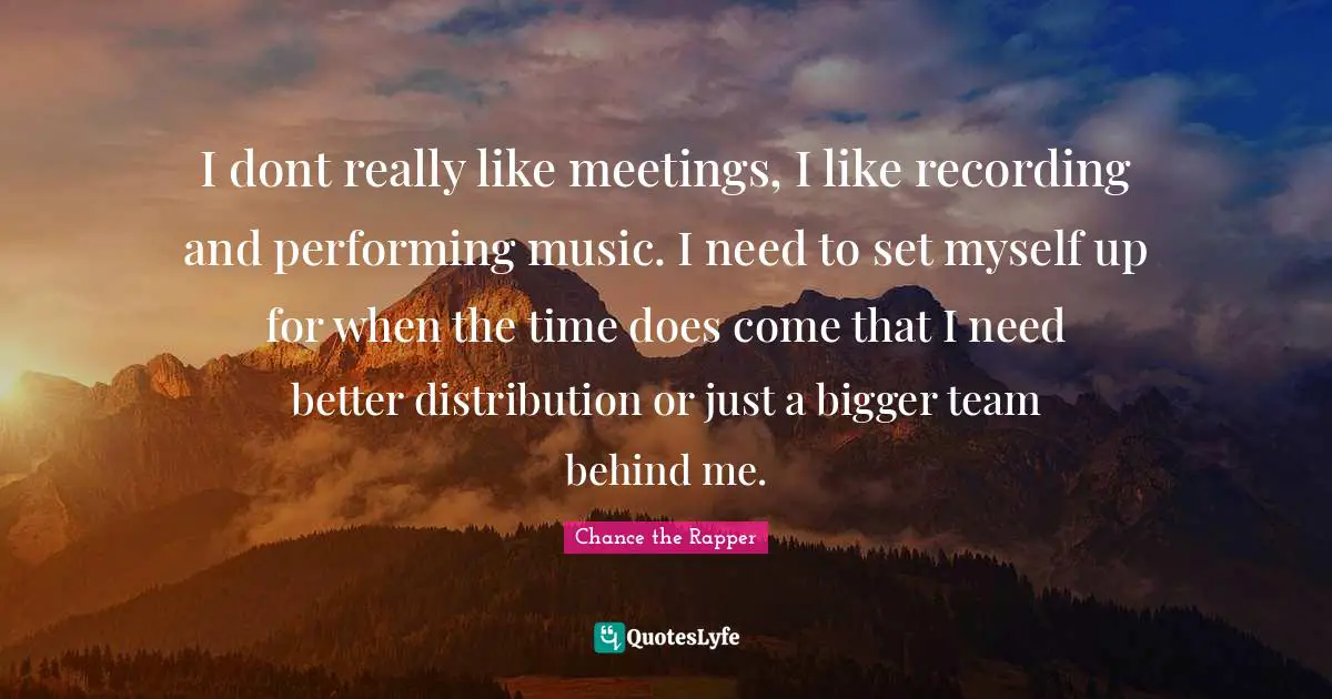 I dont really like meetings, I like recording and performing music. I need to set myself up for when the time does come that I need better distribution or just a bigger team behind me.