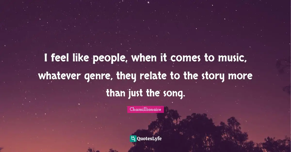 Chamillionaire Quotes: "I feel like people, when it comes to music, whatever genre, they relate to the story more than just the song."