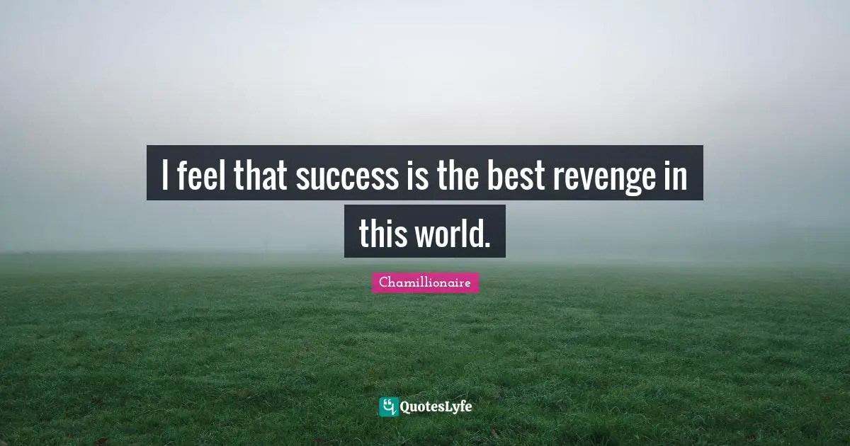 Chamillionaire Quotes: "I feel that success is the best revenge in this world."