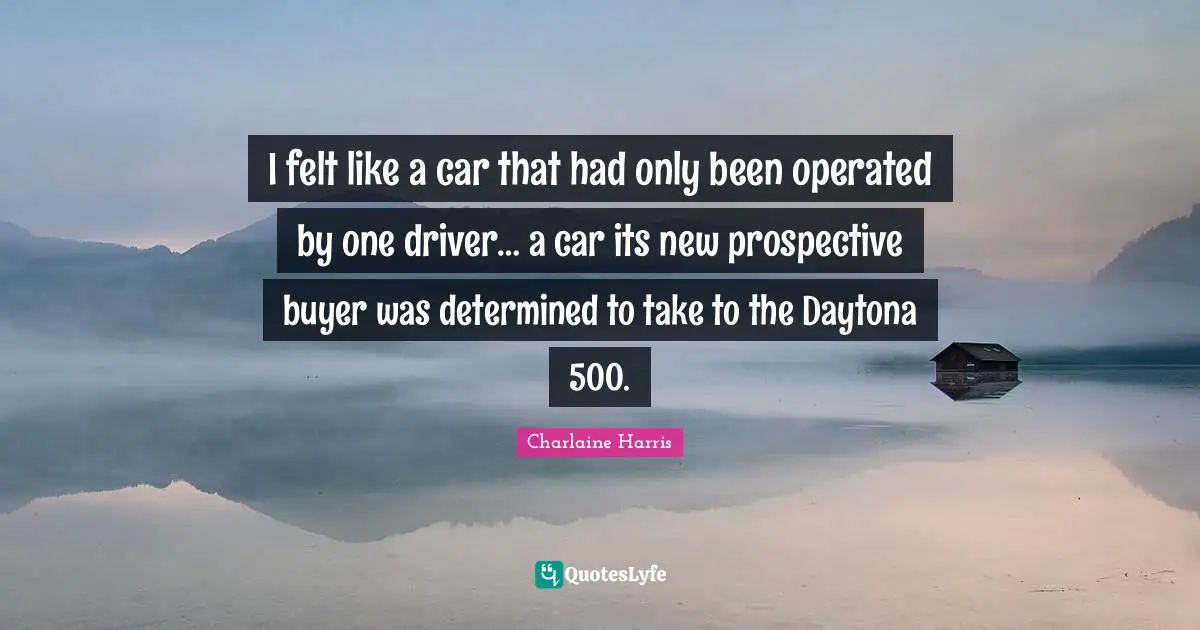 I felt like a car that had only been operated by one driver… a car its new prospective buyer was determined to take to the Daytona 500.