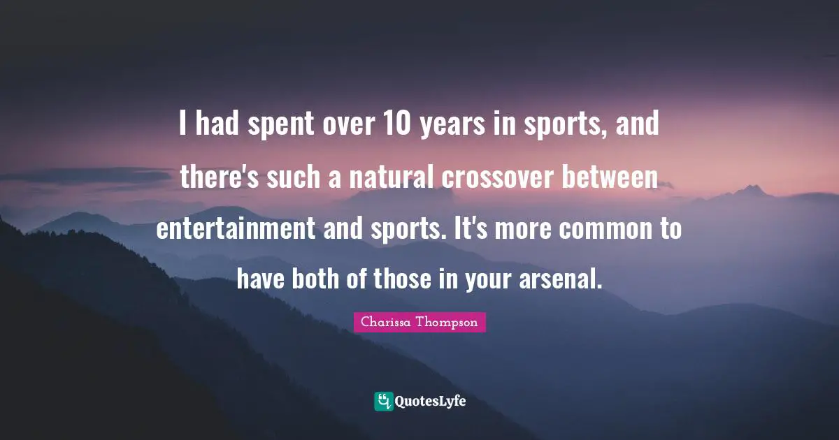 I had spent over 10 years in sports, and there's such a natural crossover between entertainment and sports. It's more common to have both of those in your arsenal.